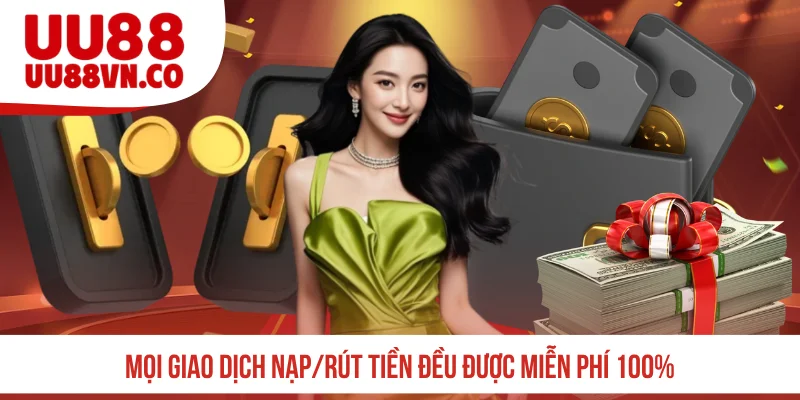 Mọi giao dịch nạp/rút tiền đều được miễn phí 100%